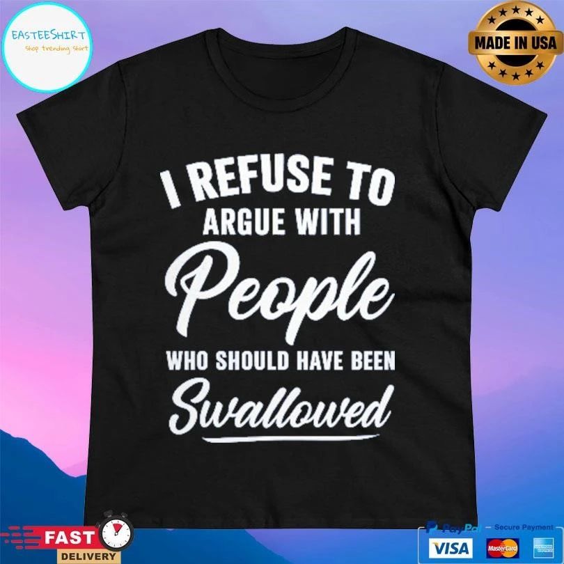 I Refuse To Argue With People Who Should Have Been Swallowed 2026 T-shirts