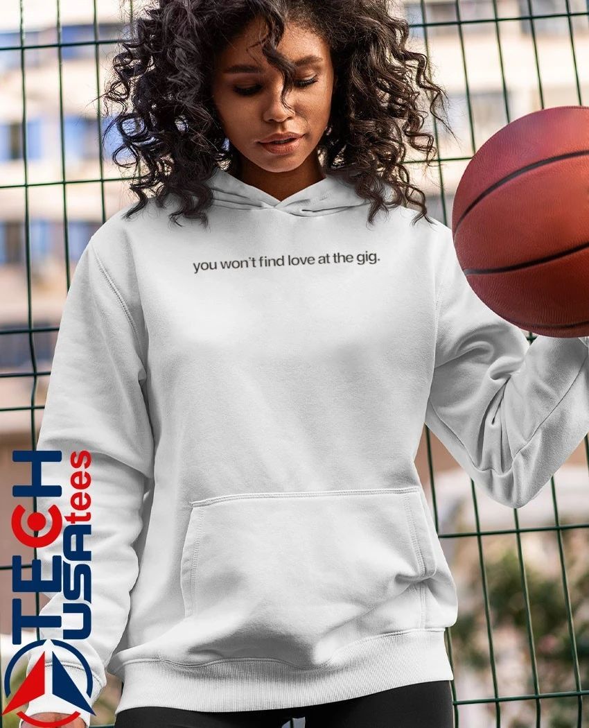 You won’t find love at the gig shirt by oribubble