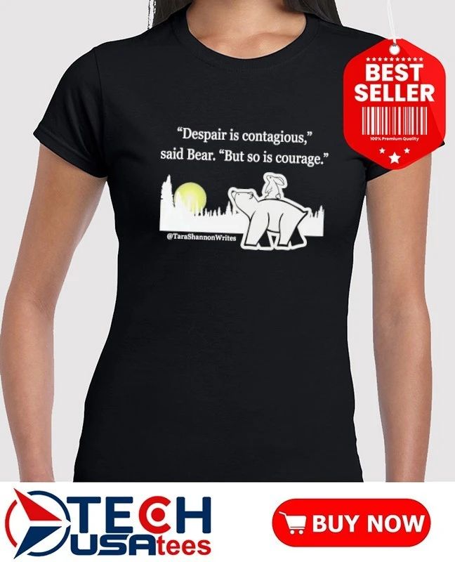 Despair is contagious said Bear but so is courage Tara Shannon shirt
