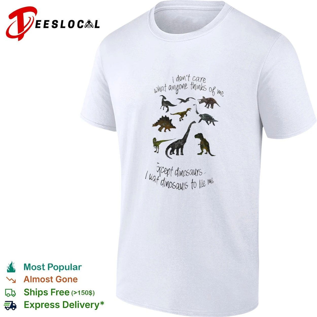 I Don’t Care What Anyone Thinks of Me Except Dinosaurs I Want Dinosaurs to Like Me T-shirt