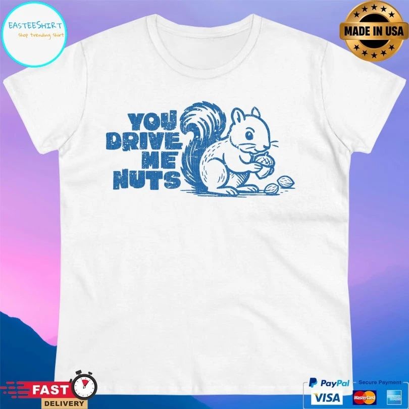 You Drive Me Nuts Squirrel T-shirt
