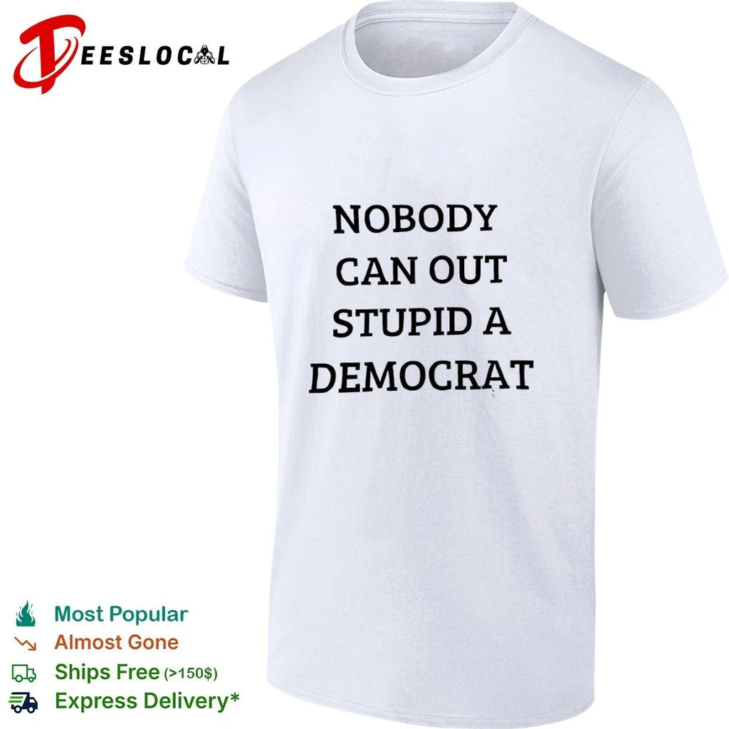 Nobody Can Out Stupid a Democrat political humor T-shirt