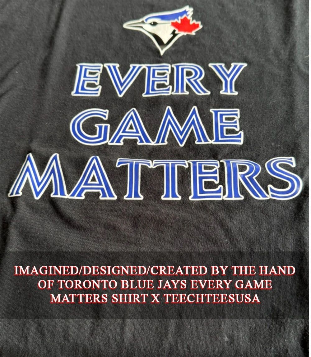 Toronto Blue Jays every game matters shirt