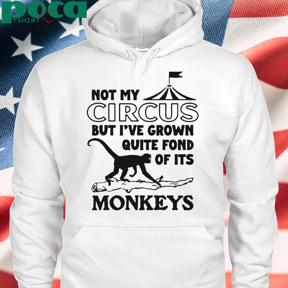 Not My Circus But I’ve Grown Quite Fond Of Its Monkeys T-shirt