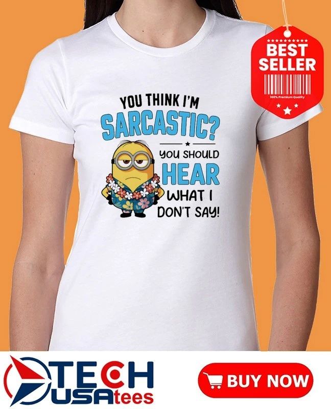 Minion You think Im sarcastic you should hear what I dont say shirt