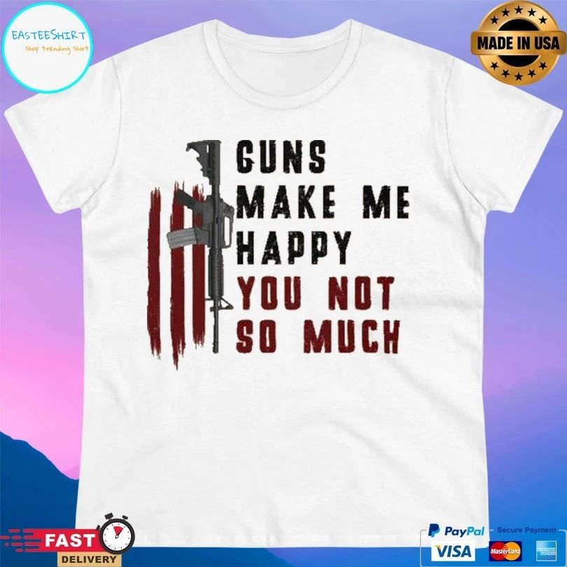 Guns Make Me Happy You Not So Much T-shirt
