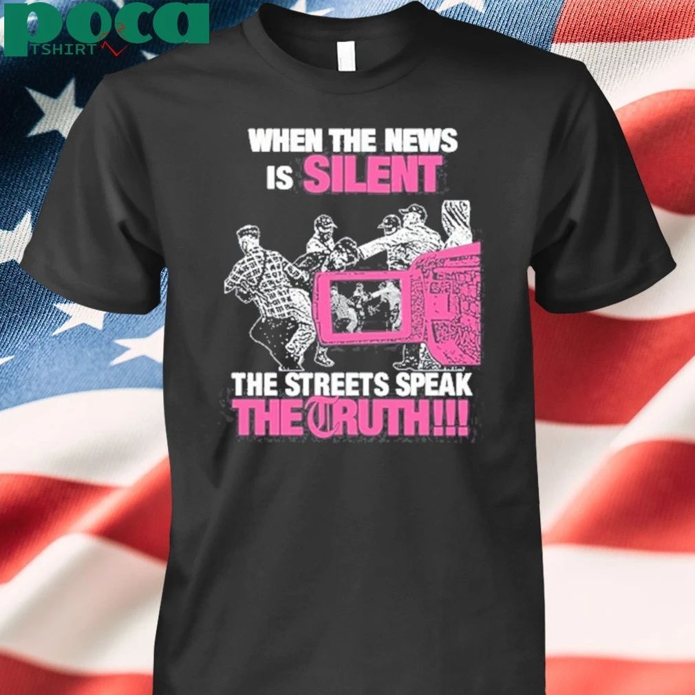 When The News Is Silent The Streets Speak The Truth T-shirt