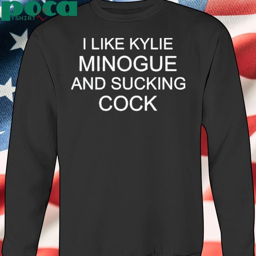 I Like Kylie Minogue And Sucking Cock shirt