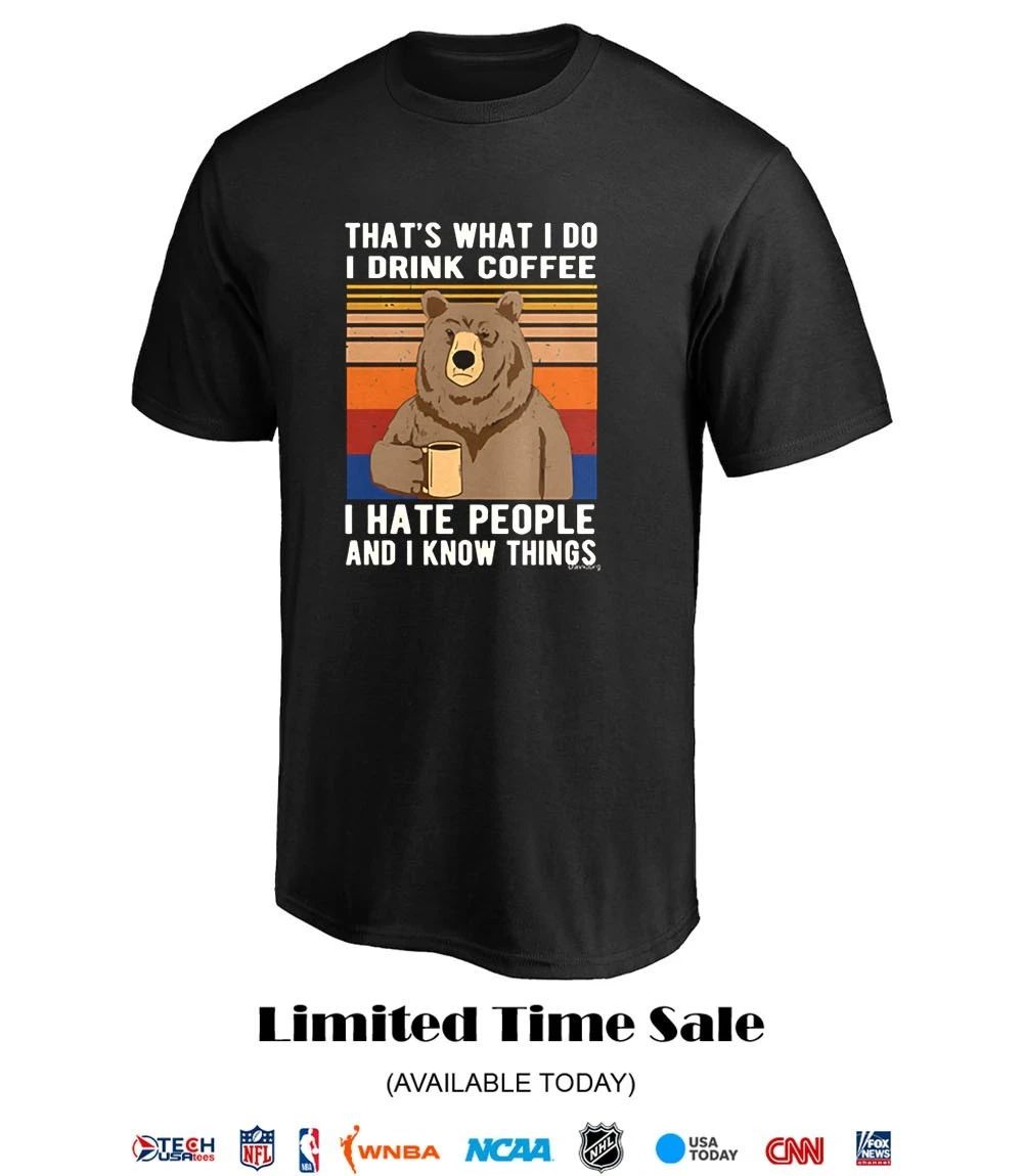 That’s what I do I drink coffee I hate people and I know things shirt