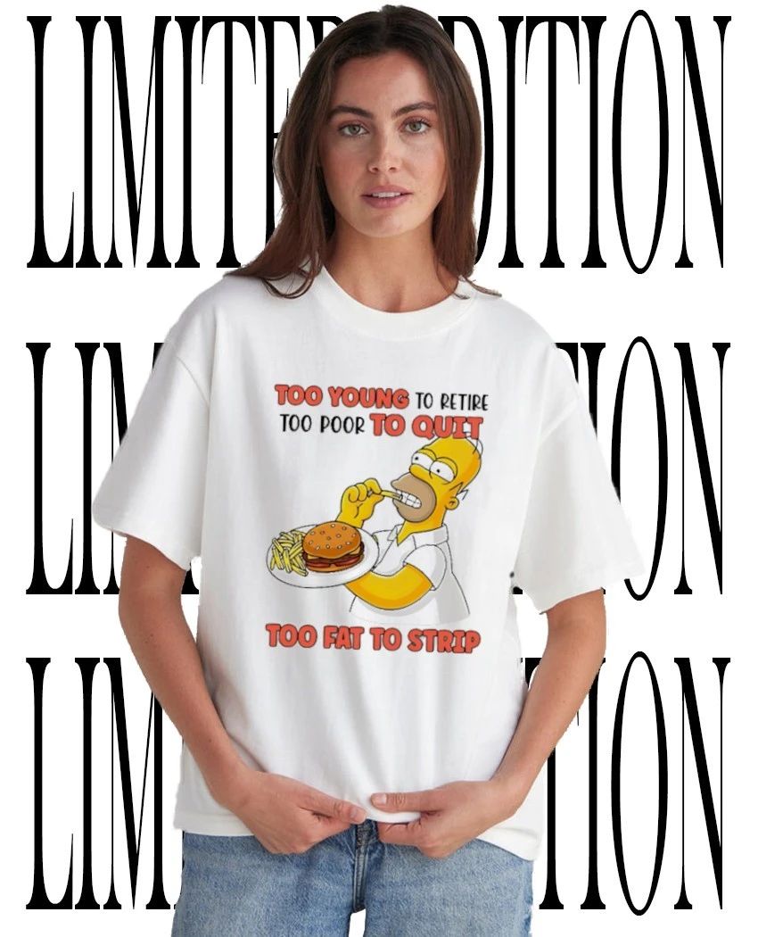 Funny Office Quote Too Young to Retire Too Poor to Quit Too Fat to Strip Homer Simpson shirt
