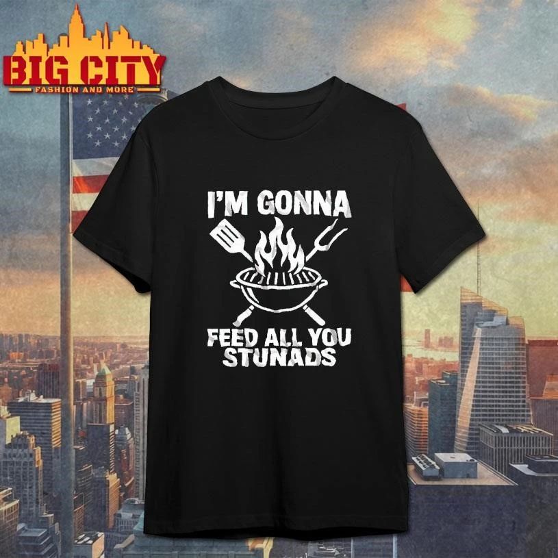 Im Gonna Feed All You Stunads Grill BBQ Funny Shirt