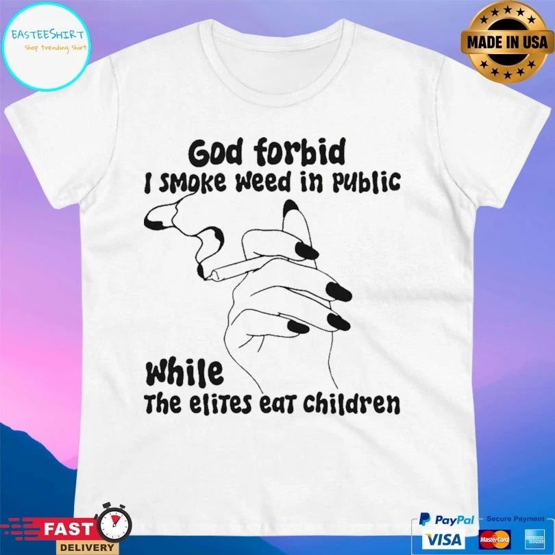 God Forbid I Smoke Weed In Public While The Elites Eat Children T-shirts