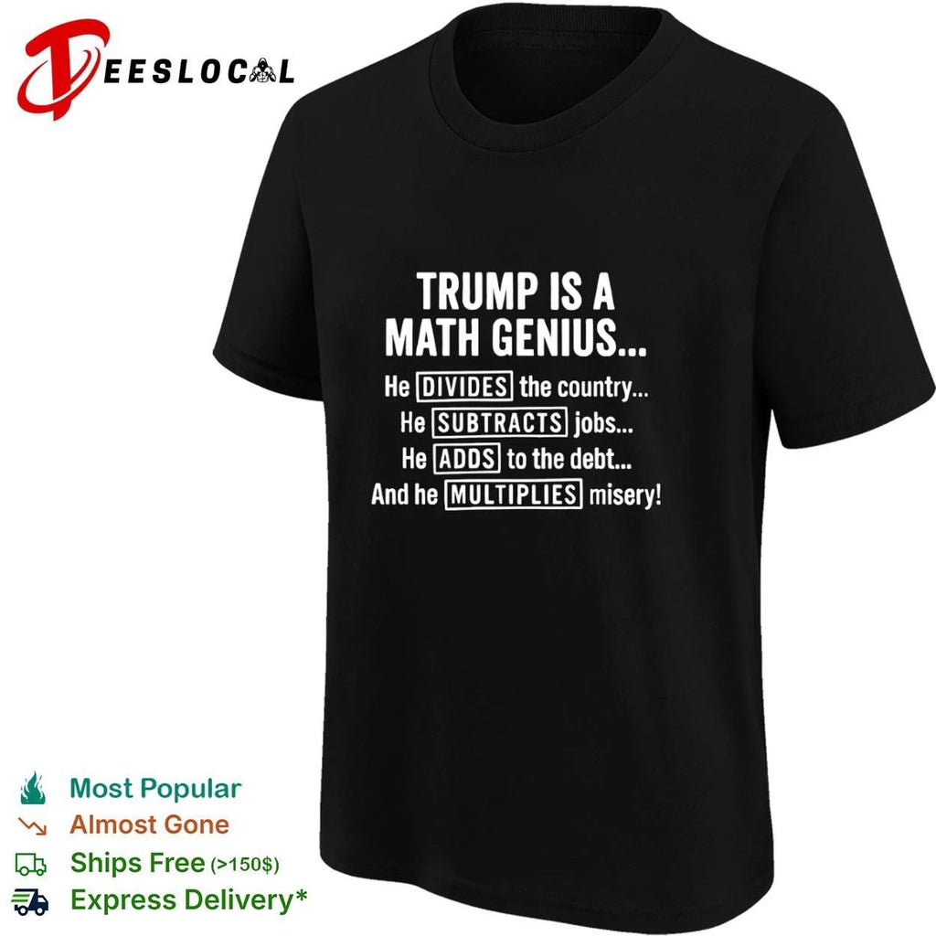 Trump Is a Math Genius He Divides the Country Subtracts Jobs Adds to the Debt Multiplies Misery T-shirt