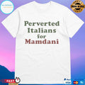 Perverted Italians For Mamdani T-shirts