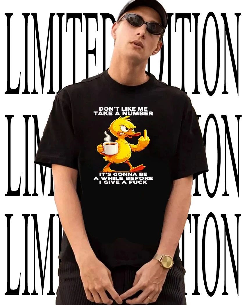 Duck don’t like me take a number it’s gonna be a while before I give a fck shirt