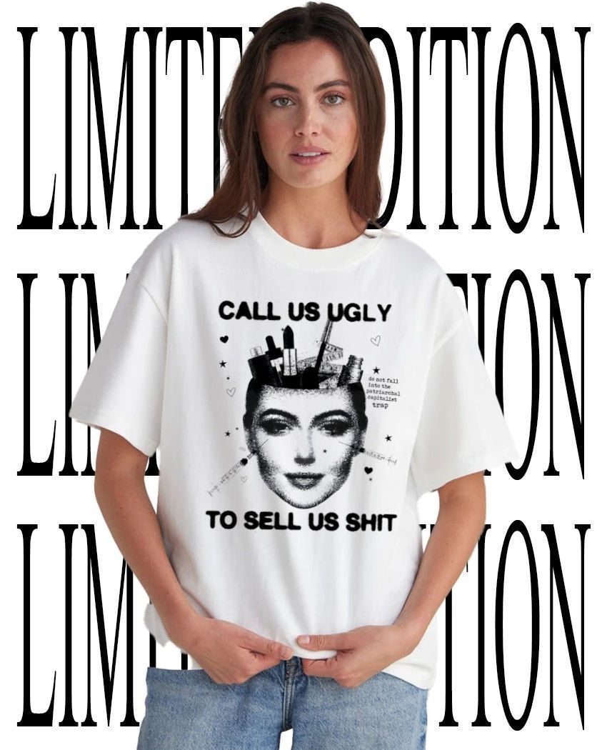 Call us ugly to sell us shit shirt