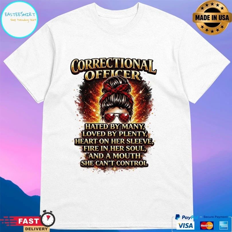 Correctional Officer Hated By Many Loved By Plenty Heart On Her Sleeve Fire In Her Soul And A Mouth She Can’t Control T-shirts