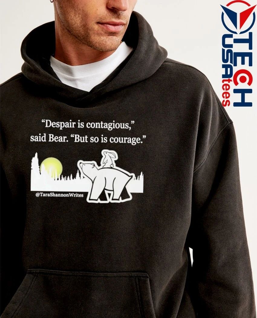 Despair is contagious said Bear but so is courage Tara Shannon shirt