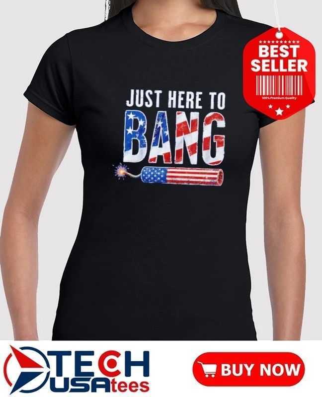 Just here to Bang USA firecracker shirt