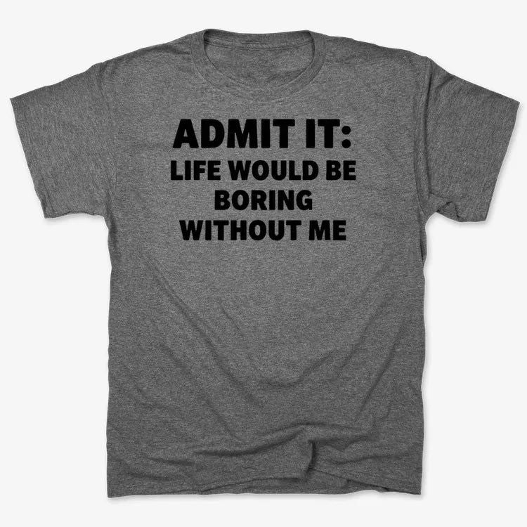 Admit It Life Would Be Boring Without Me