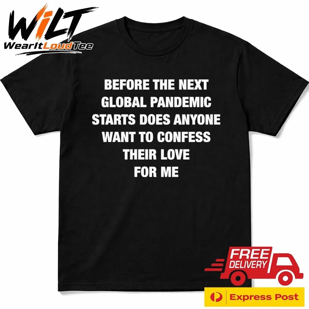 Before the Next Global Pandemic Starts Does Anyone Want To Confess Their Love For Me Shirt
