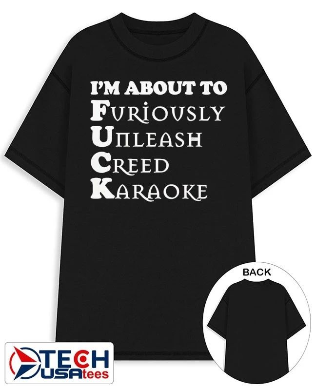 I’m about to fck furiously unleash creed karaoke shirt