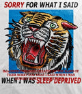 Tiger sorry for what I said when I was sleep deprived shirt