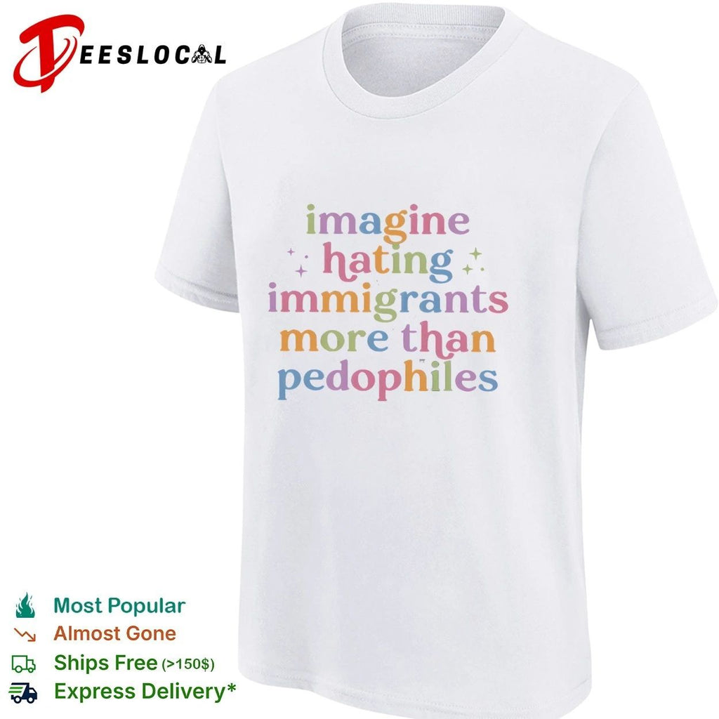 Imagine Hating Immigrants More Than Pedophiles T-shirt