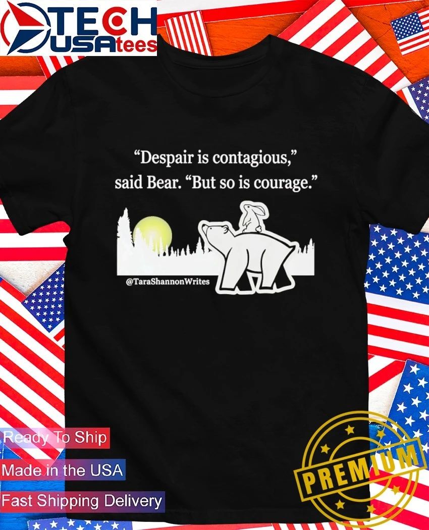 Despair is contagious said Bear but so is courage Tara Shannon shirt