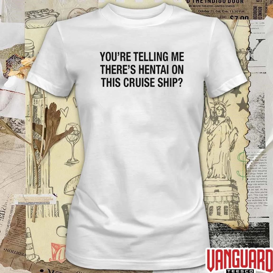 You’re Telling Me There’s Hentai On This Cruise Ship t-shirt