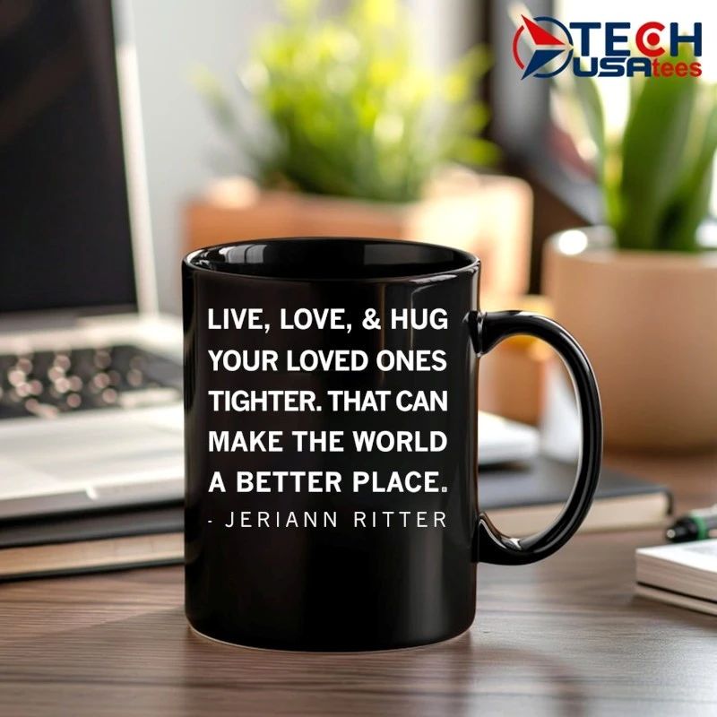 Live love and hug your loved ones tighter that can make the world a better place Jeriann Ritter shirt