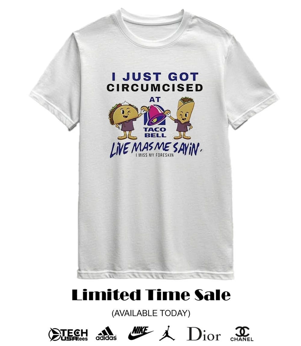 I just got circumcised at Taco Bell Live Mas Me Sayin T-shirt