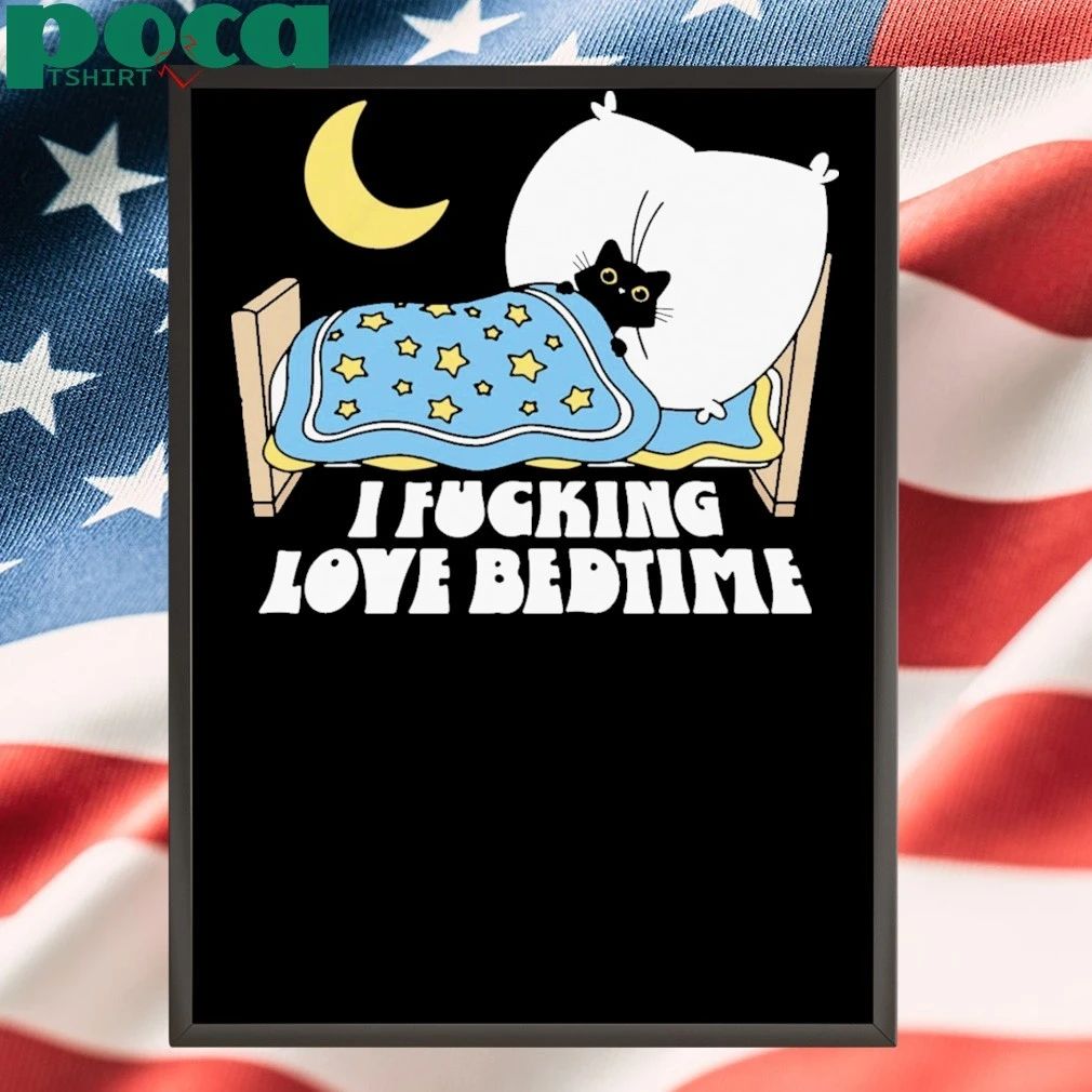 I Fucking Love Bedtime shirt