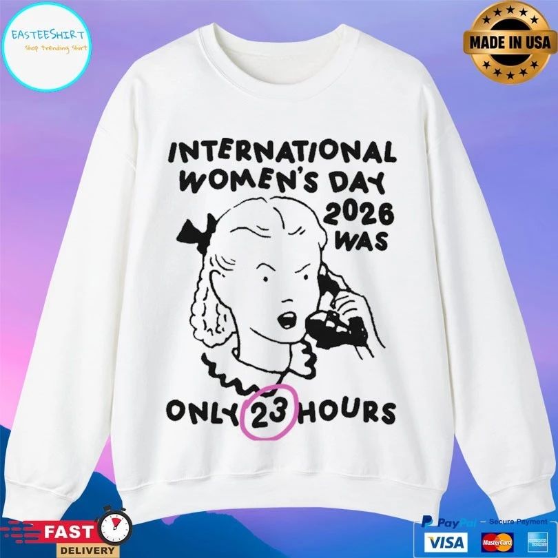 International Women’s Day 2026 Was Only 23 Hours T-shirts