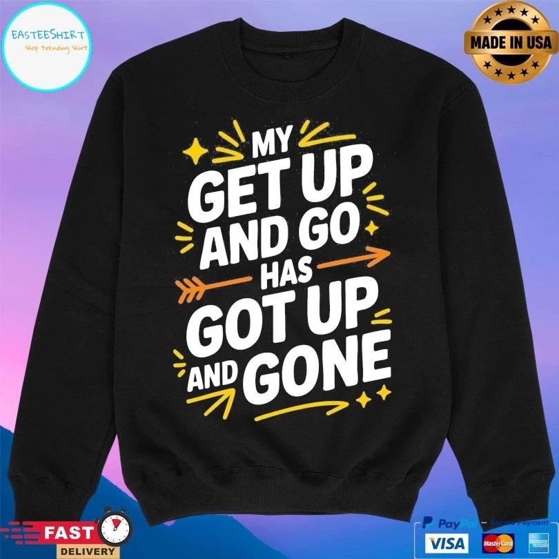 My Get Up And Go Has Got Up And Gone T-shirts