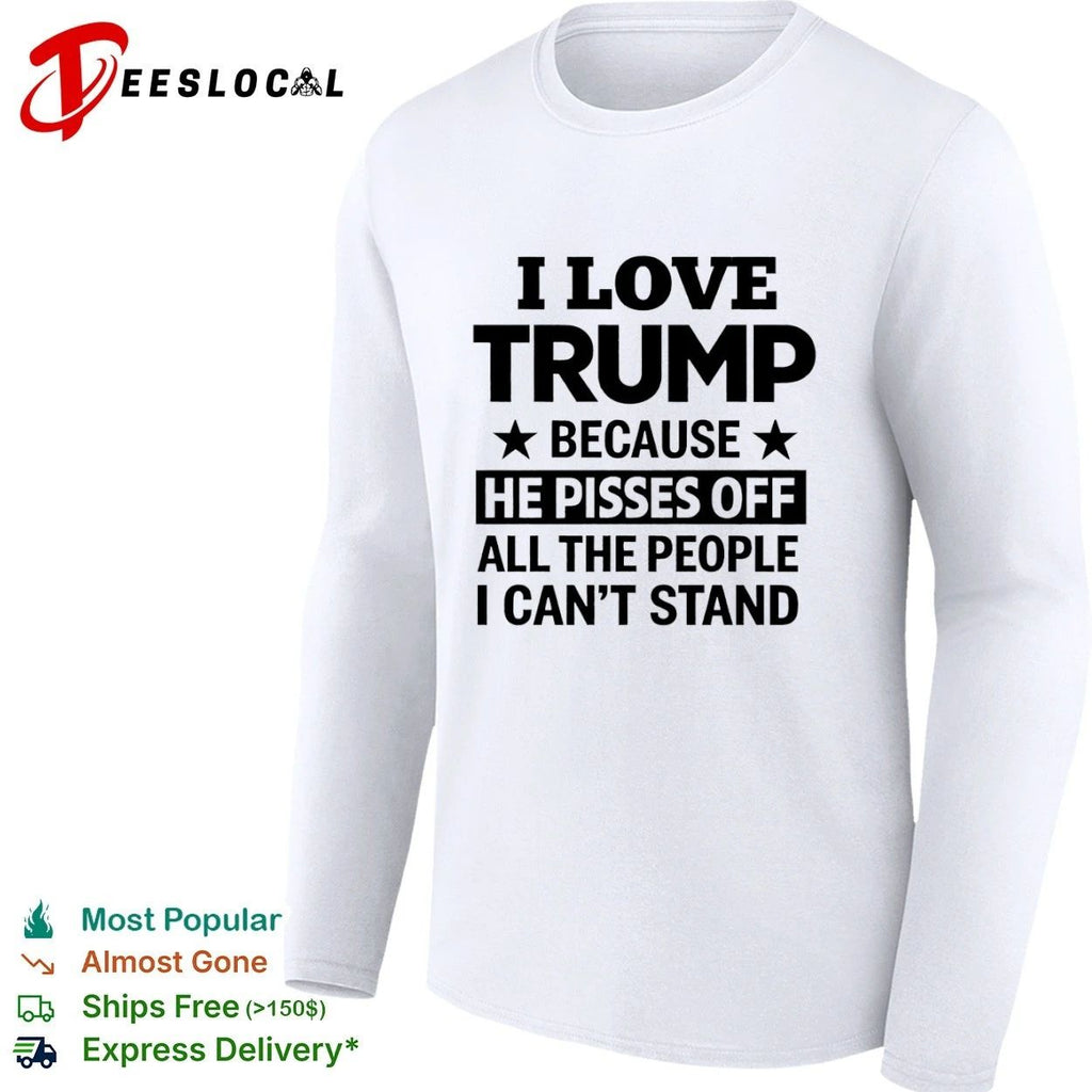 I Love Trump Because He Pisses Off All the People I Can’t Stand T-shirt