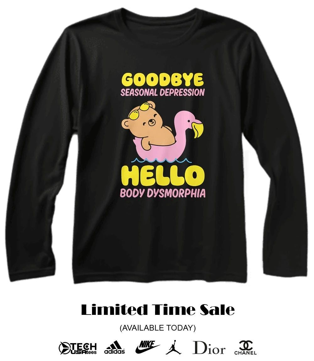 Goodbye seasonal depression hello body dysmorphia shirt