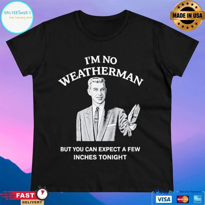 I’m No Weatherman But You Can Expect A Few Inches Tonight T-shirts