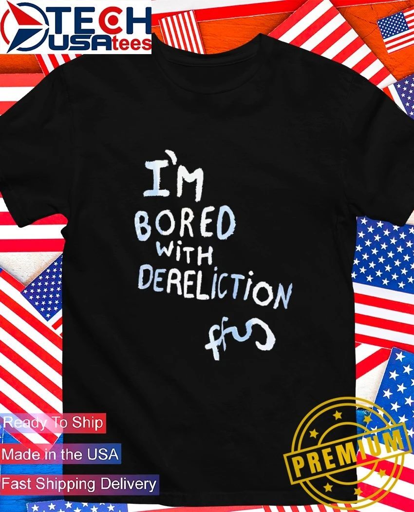 I’m bored with dereliction shirt