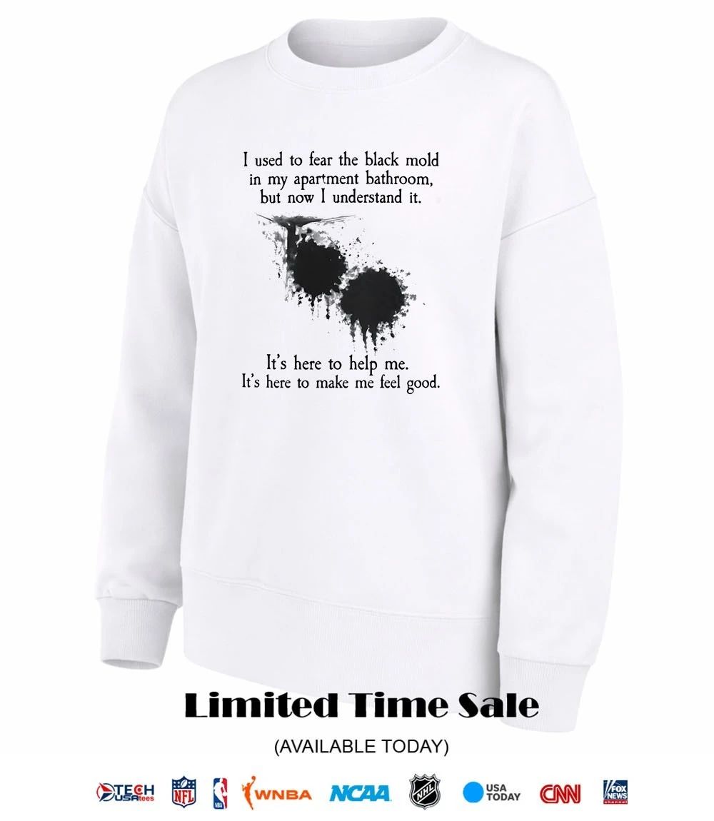 I used to fear the black mold in my apartment shirt