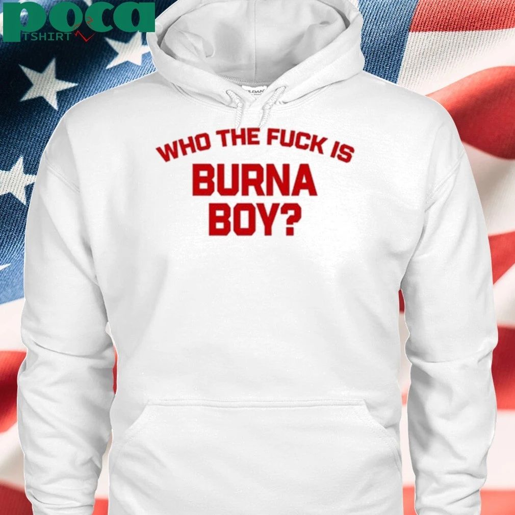 Who The Fuck Is Burna Boy Shirt