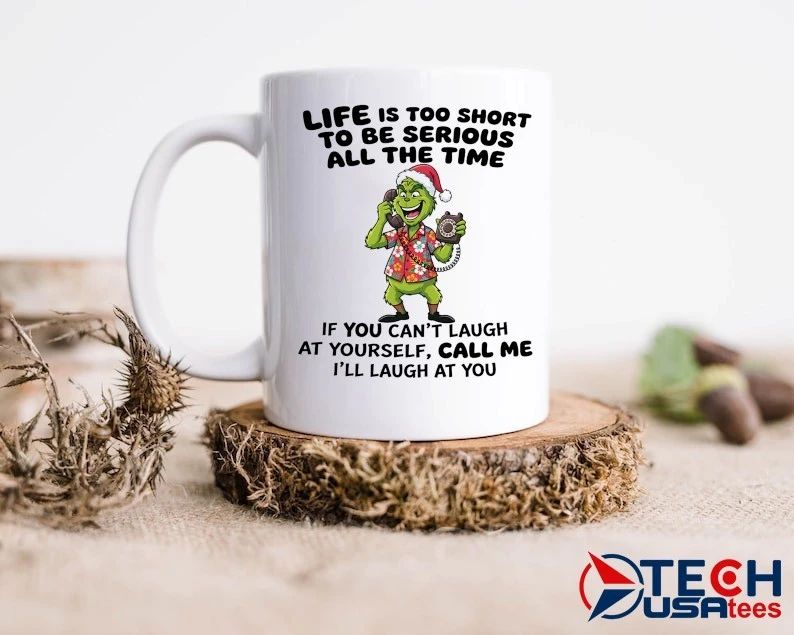 Grinch life is too short to be serious all the time if you can’t laugh at yourself call me I’ll laugh at you shirt