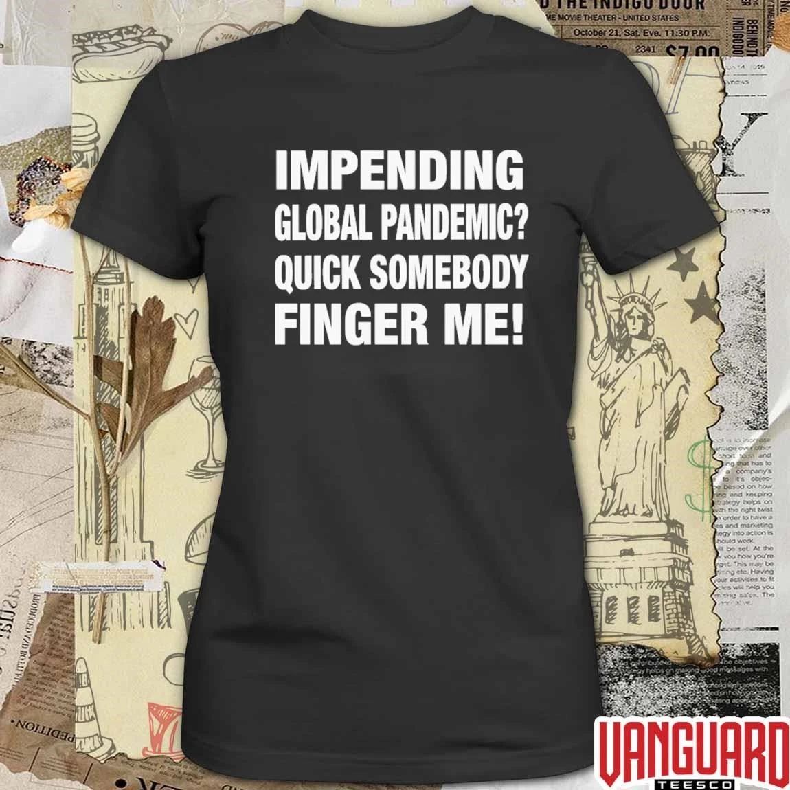 Impending Global Pandemic Quick Somebody Finger Me t-shirt