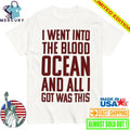 I Went Into The Blood Ocean And All I Got Was This Shirt