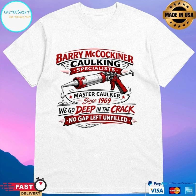 Barry Mccockiner Caulking Specialists Master Caulker Since 1969 We Go Deep In The Crack No Gap Left Unfilled T-shirts