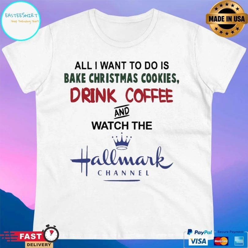 All I Want To Do Is Bake Christmas Cookies Drink Coffee And Watch The Hallmark Channel T-shirt