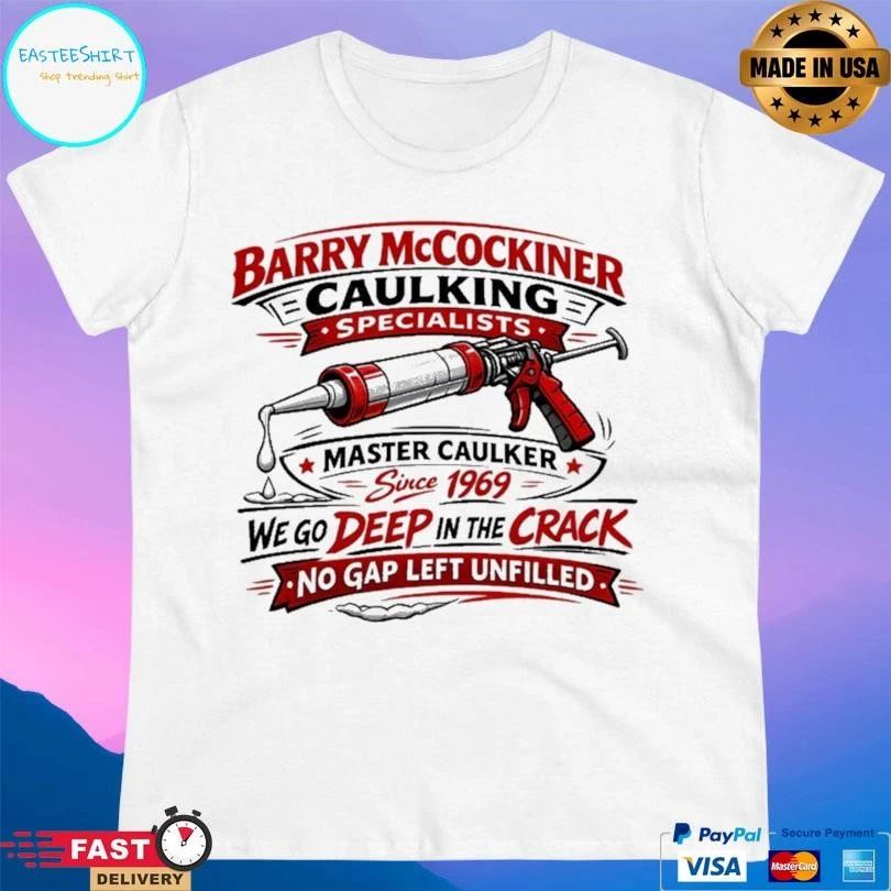 Barry Mccockiner Caulking Specialists Master Caulker Since 1969 We Go Deep In The Crack No Gap Left Unfilled T-shirts