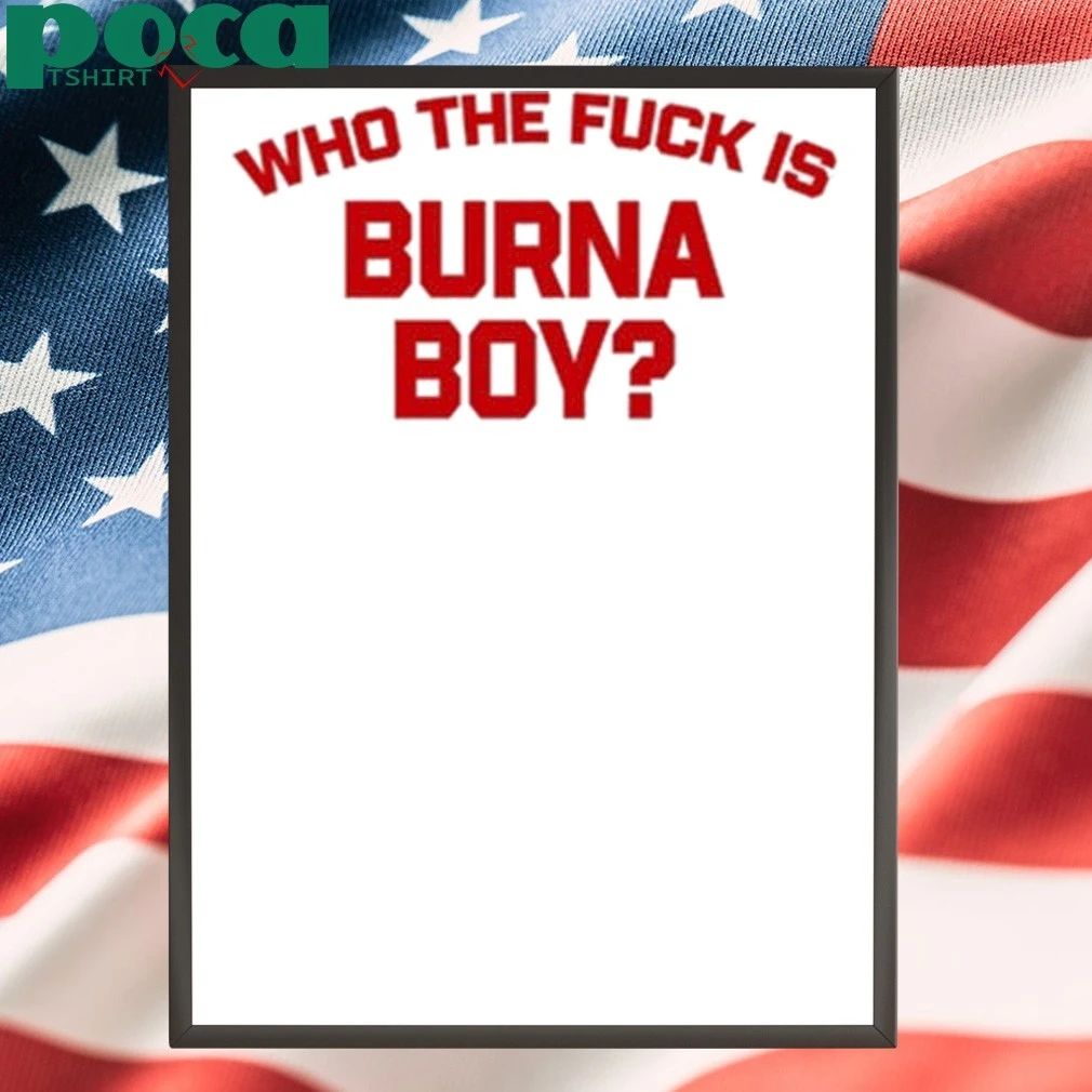 Who The Fuck Is Burna Boy Shirt