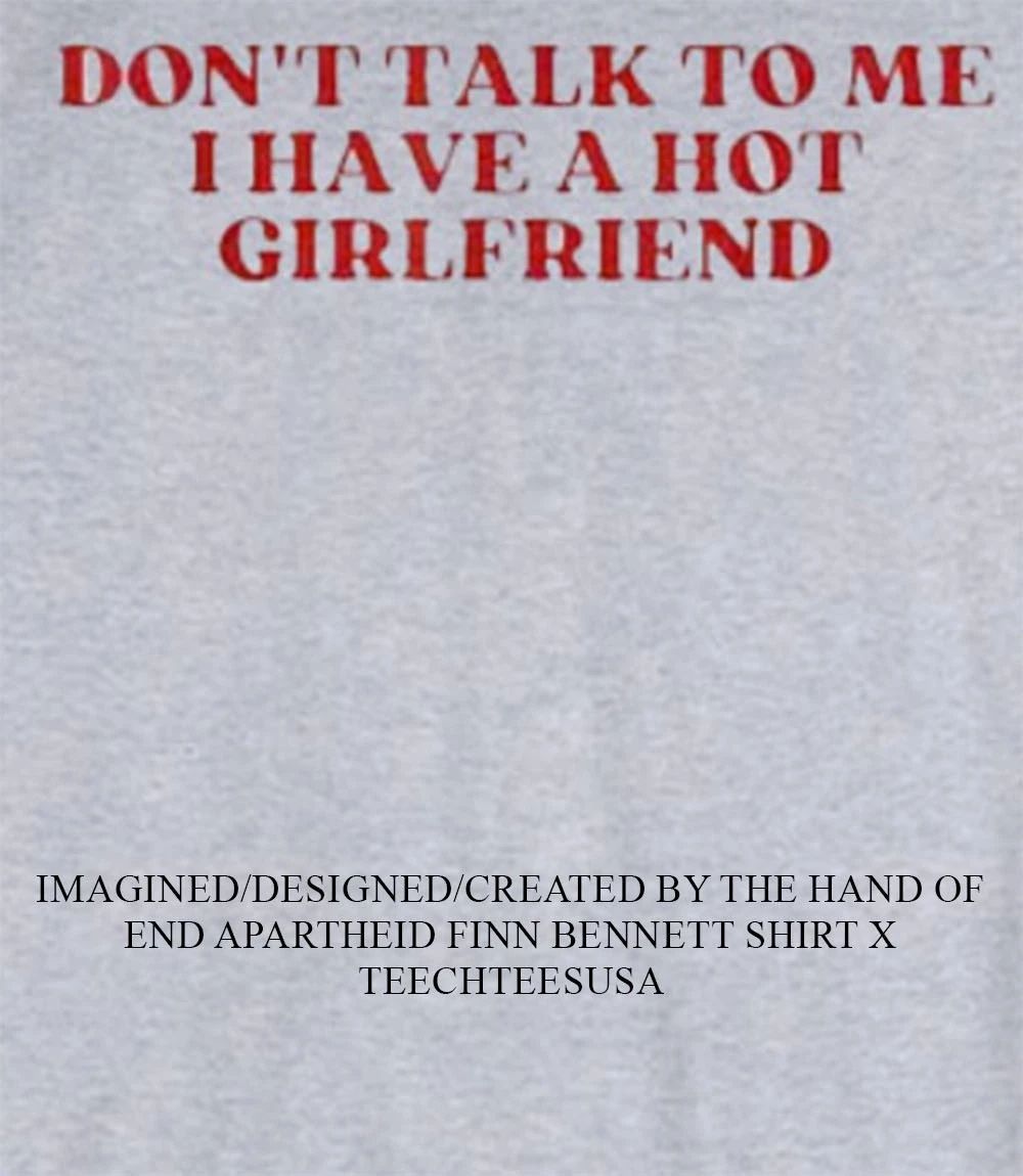 Don’t talk to me I have a hot girlfriend shirt