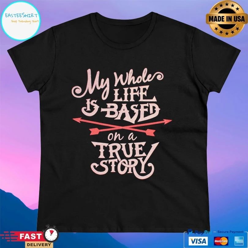 My Whole Life Is Based On A True Story T-shirt
